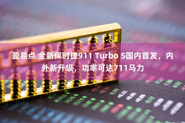 盈易点 全新保时捷911 Turbo S国内首发，内外新升级，功率可达711马力