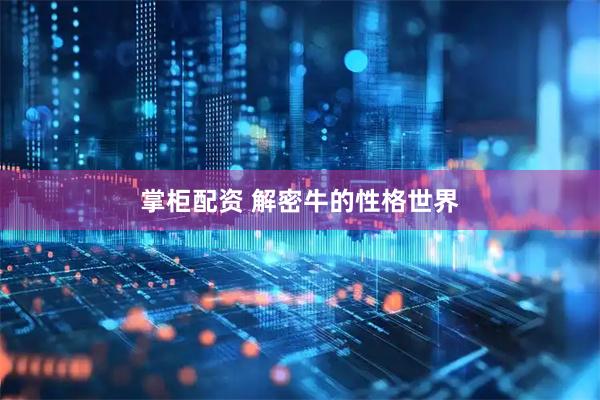 掌柜配资 解密牛的性格世界
