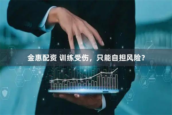 金惠配资 训练受伤，只能自担风险？
