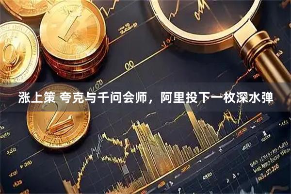涨上策 夸克与千问会师，阿里投下一枚深水弹