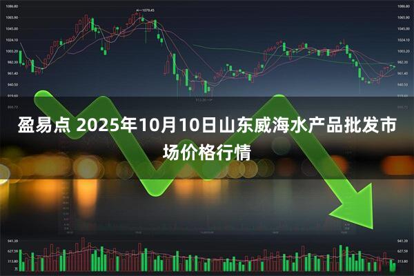 盈易点 2025年10月10日山东威海水产品批发市场价格行情