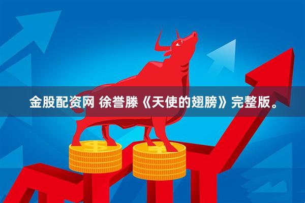 金股配资网 徐誉滕《天使的翅膀》完整版。