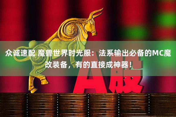 众诚速配 魔兽世界时光服：法系输出必备的MC魔改装备，有的直接成神器！