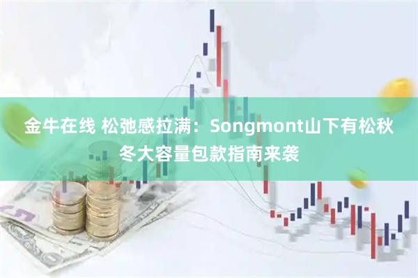 金牛在线 松弛感拉满：Songmont山下有松秋冬大容量包款指南来袭