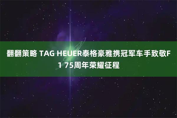 翻翻策略 TAG HEUER泰格豪雅携冠军车手致敬F1 75周年荣耀征程