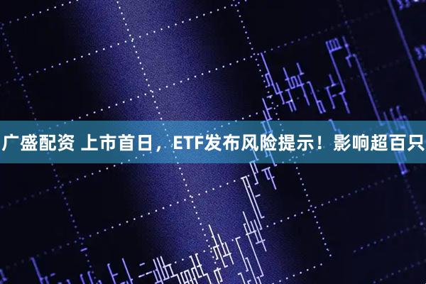 广盛配资 上市首日，ETF发布风险提示！影响超百只