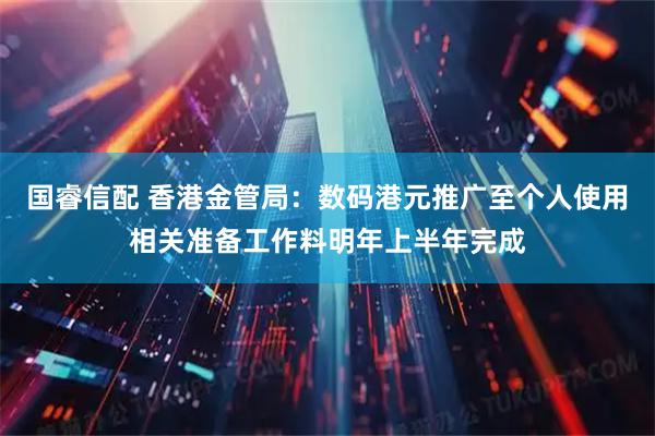 国睿信配 香港金管局：数码港元推广至个人使用相关准备工作料明年上半年完成