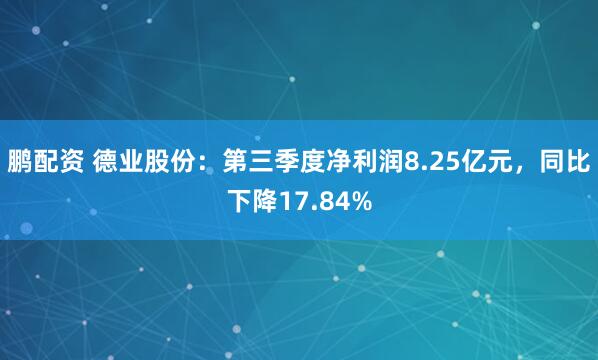 鹏配资 德业股份：第三季度净利润8.25亿元，同比下降17.84%