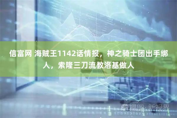 信富网 海贼王1142话情报，神之骑士团出手绑人，索隆三刀流教洛基做人