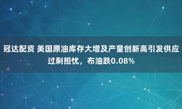 冠达配资 美国原油库存大增及产量创新高引发供应过剩担忧，布油跌0.08%