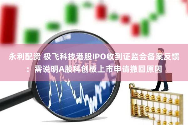 永利配资 极飞科技港股IPO收到证监会备案反馈：需说明A股科创板上市申请撤回原因