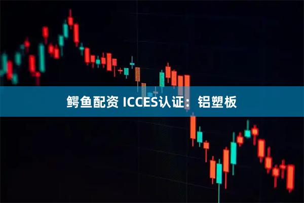 鳄鱼配资 ICCES认证：铝塑板