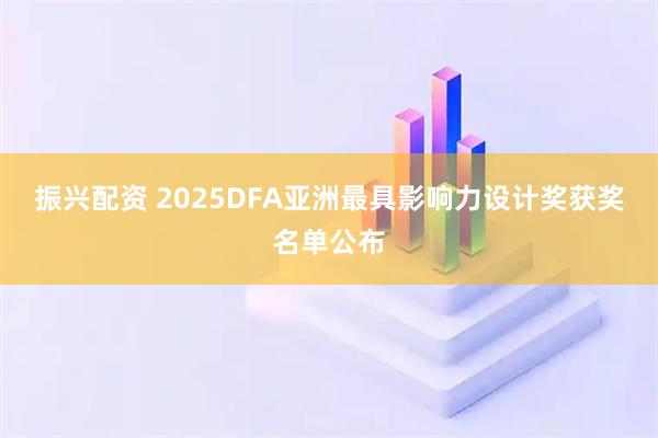 振兴配资 2025DFA亚洲最具影响力设计奖获奖名单公布