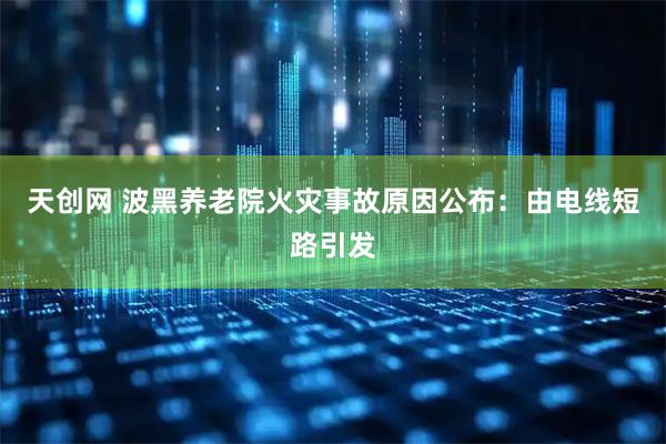 天创网 波黑养老院火灾事故原因公布：由电线短路引发
