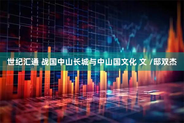 世纪汇通 战国中山长城与中山国文化 文 /邸双杰