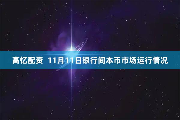 高忆配资  11月11日银行间本币市场运行情况