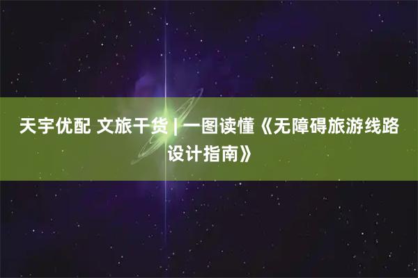 天宇优配 文旅干货 | 一图读懂《无障碍旅游线路设计指南》