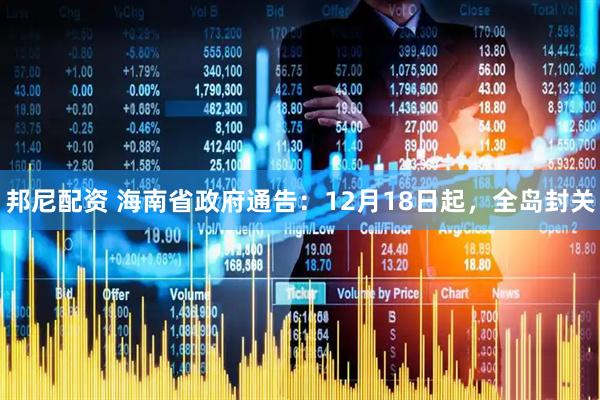 邦尼配资 海南省政府通告：12月18日起，全岛封关