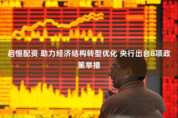 启恒配资 助力经济结构转型优化 央行出台8项政策举措