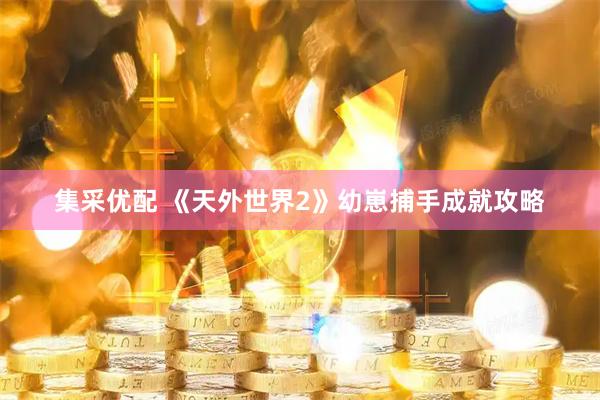 集采优配 《天外世界2》幼崽捕手成就攻略