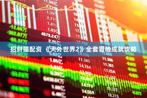招财猫配资 《天外世界2》全套冒险成就攻略