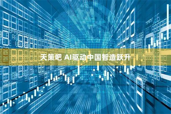 天策吧 AI驱动中国智造跃升