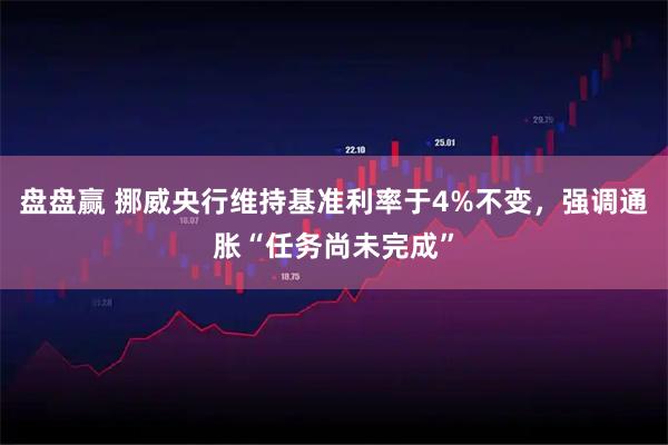 盘盘赢 挪威央行维持基准利率于4%不变，强调通胀“任务尚未完成”