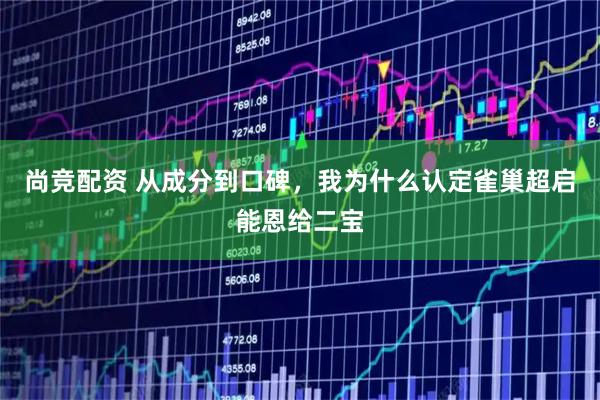 尚竞配资 从成分到口碑，我为什么认定雀巢超启能恩给二宝