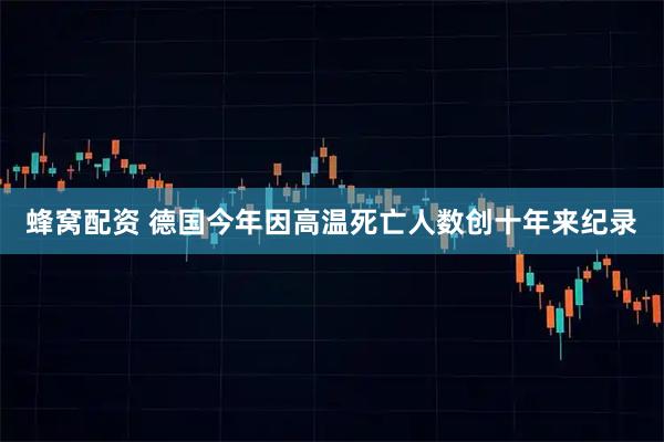 蜂窝配资 德国今年因高温死亡人数创十年来纪录
